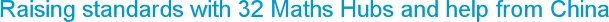 Raising standards with 32 Maths Hubs and help from China