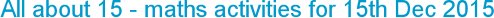 All about 15 - maths activities for 15th Dec 2015