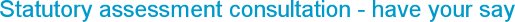 Statutory assessment consultation - have your say
