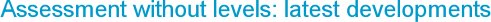 Assessment without levels: latest developments